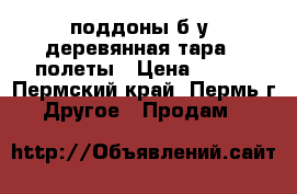 поддоны б.у (деревянная тара ) полеты › Цена ­ 100 - Пермский край, Пермь г. Другое » Продам   